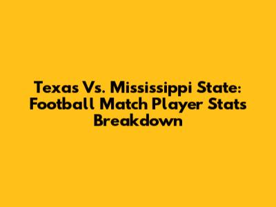 Texas Vs. Mississippi State: Football Match Player Stats Breakdown