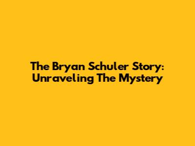 The Bryan Schuler Story: Unraveling The Mystery
