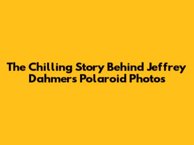 The Chilling Story Behind Jeffrey Dahmer's Polaroid Photos