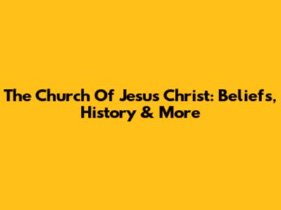 The Church Of Jesus Christ: Beliefs, History & More