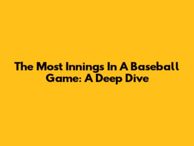 The Most Innings In A Baseball Game: A Deep Dive