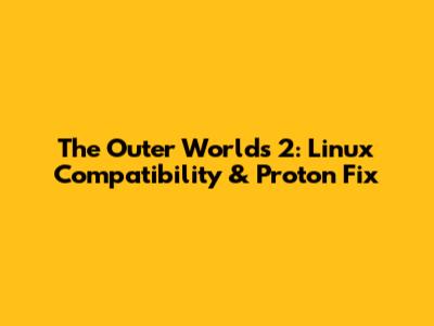 The Outer Worlds 2: Linux Compatibility & Proton Fix