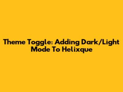Theme Toggle: Adding Dark/Light Mode To Helixque