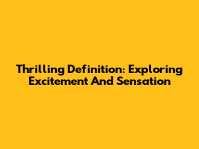 Thrilling Definition: Exploring Excitement And Sensation