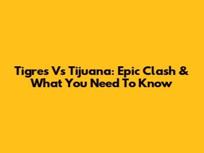 Tigres Vs Tijuana: Epic Clash & What You Need To Know