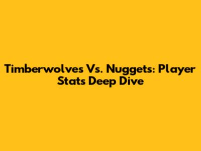 Timberwolves Vs. Nuggets: Player Stats Deep Dive