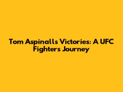 Tom Aspinall's Victories: A UFC Fighter's Journey