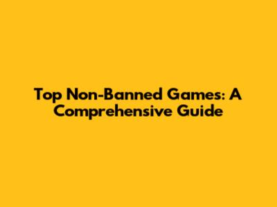 Top Non-Banned Games: A Comprehensive Guide
