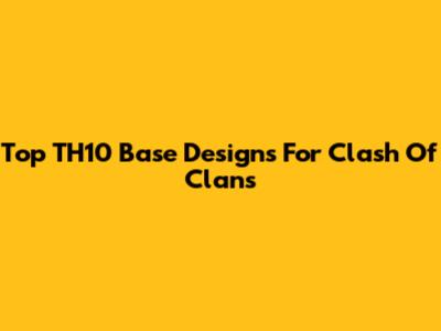 Top TH10 Base Designs For Clash Of Clans