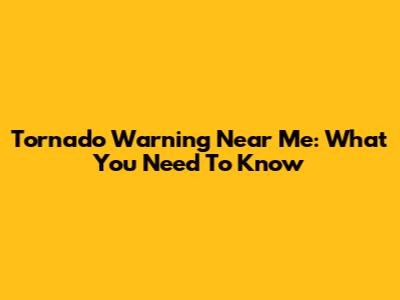 Tornado Warning Near Me: What You Need To Know