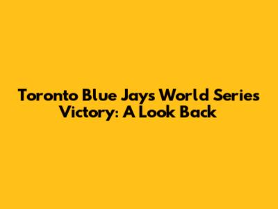 Toronto Blue Jays World Series Victory: A Look Back