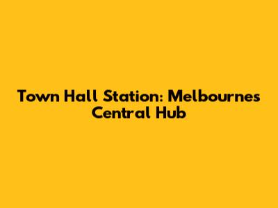 Town Hall Station: Melbourne's Central Hub