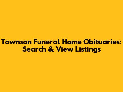 Townson Funeral Home Obituaries: Search & View Listings