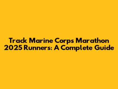 Track Marine Corps Marathon 2025 Runners: A Complete Guide