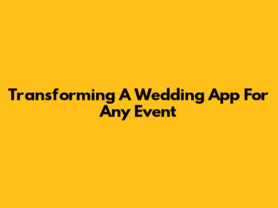Transforming A Wedding App For Any Event