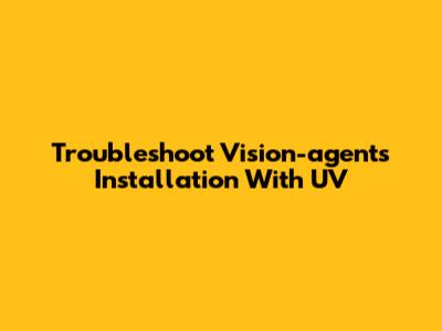 Troubleshoot Vision-agents Installation With UV