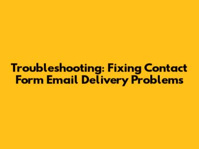 Troubleshooting: Fixing Contact Form Email Delivery Problems