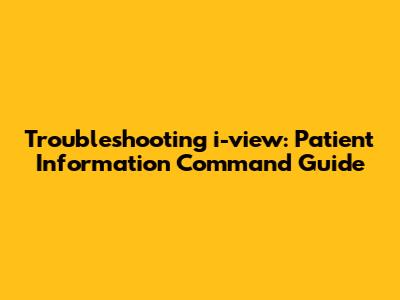Troubleshooting 'i-view': Patient Information Command Guide