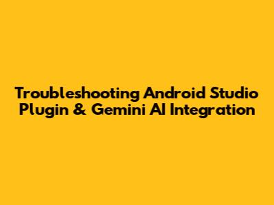 Troubleshooting Android Studio Plugin & Gemini AI Integration