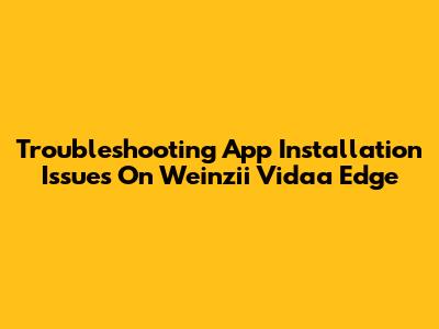 Troubleshooting App Installation Issues On Weinzii Vidaa Edge