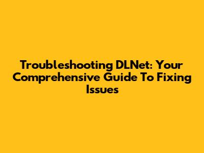 Troubleshooting DLNet: Your Comprehensive Guide To Fixing Issues