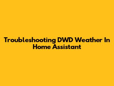Troubleshooting DWD Weather In Home Assistant