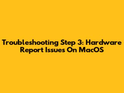Troubleshooting Step 3: Hardware Report Issues On MacOS