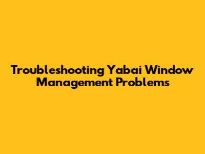 Troubleshooting Yabai Window Management Problems
