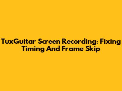 TuxGuitar Screen Recording: Fixing Timing And Frame Skip