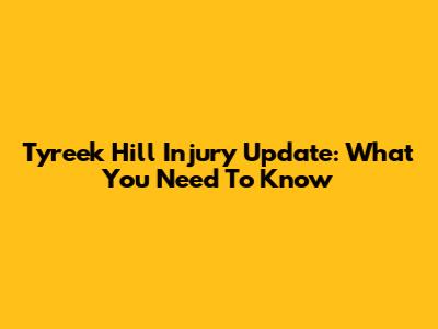 Tyreek Hill Injury Update: What You Need To Know