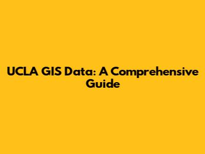 UCLA GIS Data: A Comprehensive Guide