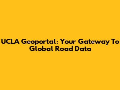 UCLA Geoportal: Your Gateway To Global Road Data