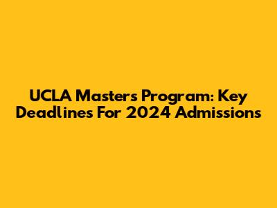 UCLA Master's Program: Key Deadlines For 2024 Admissions
