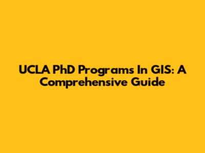 UCLA PhD Programs In GIS: A Comprehensive Guide