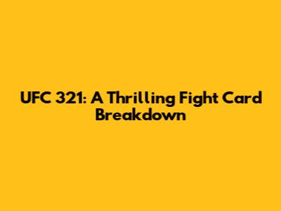 UFC 321: A Thrilling Fight Card Breakdown
