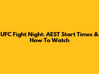 UFC Fight Night: AEST Start Times & How To Watch