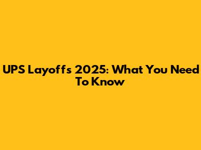 UPS Layoffs 2025: What You Need To Know