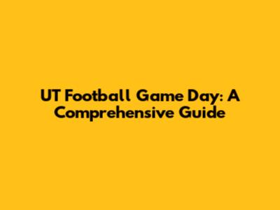 UT Football Game Day: A Comprehensive Guide