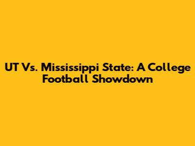 UT Vs. Mississippi State: A College Football Showdown