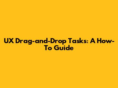 UX Drag-and-Drop Tasks: A How-To Guide