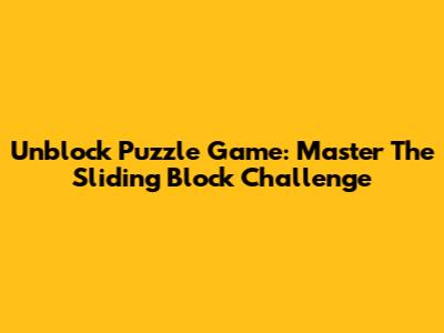 Unblock Puzzle Game: Master The Sliding Block Challenge