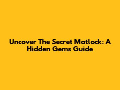 Uncover The Secret Matlock: A Hidden Gem's Guide