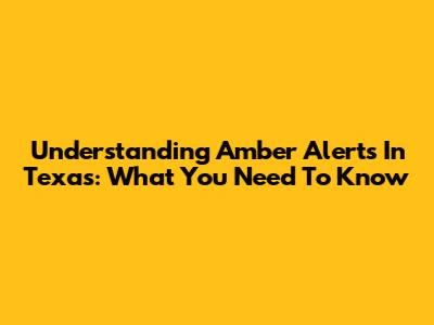 Understanding Amber Alerts In Texas: What You Need To Know
