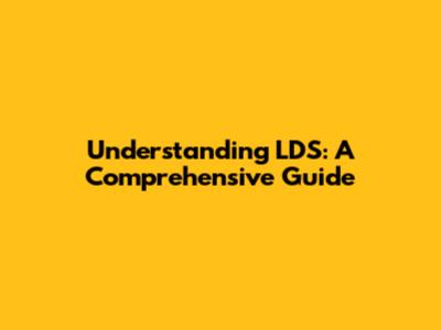Understanding LDS: A Comprehensive Guide