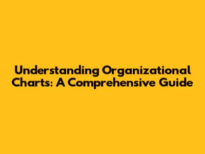 Understanding Organizational Charts: A Comprehensive Guide
