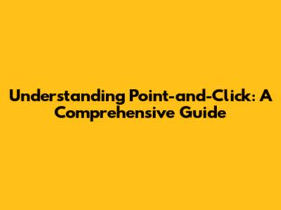 Understanding Point-and-Click: A Comprehensive Guide