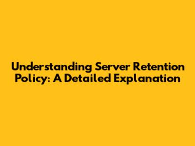 Understanding Server Retention Policy: A Detailed Explanation