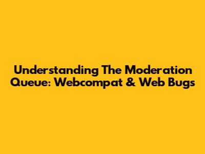 Understanding The Moderation Queue: Webcompat & Web Bugs