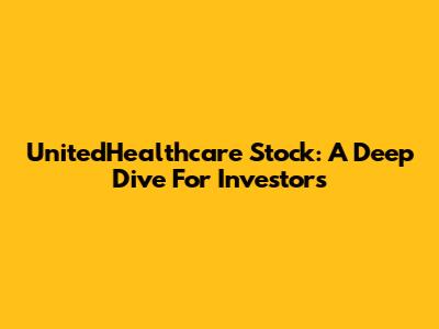 UnitedHealthcare Stock: A Deep Dive For Investors