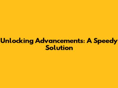 Unlocking Advancements: A Speedy Solution